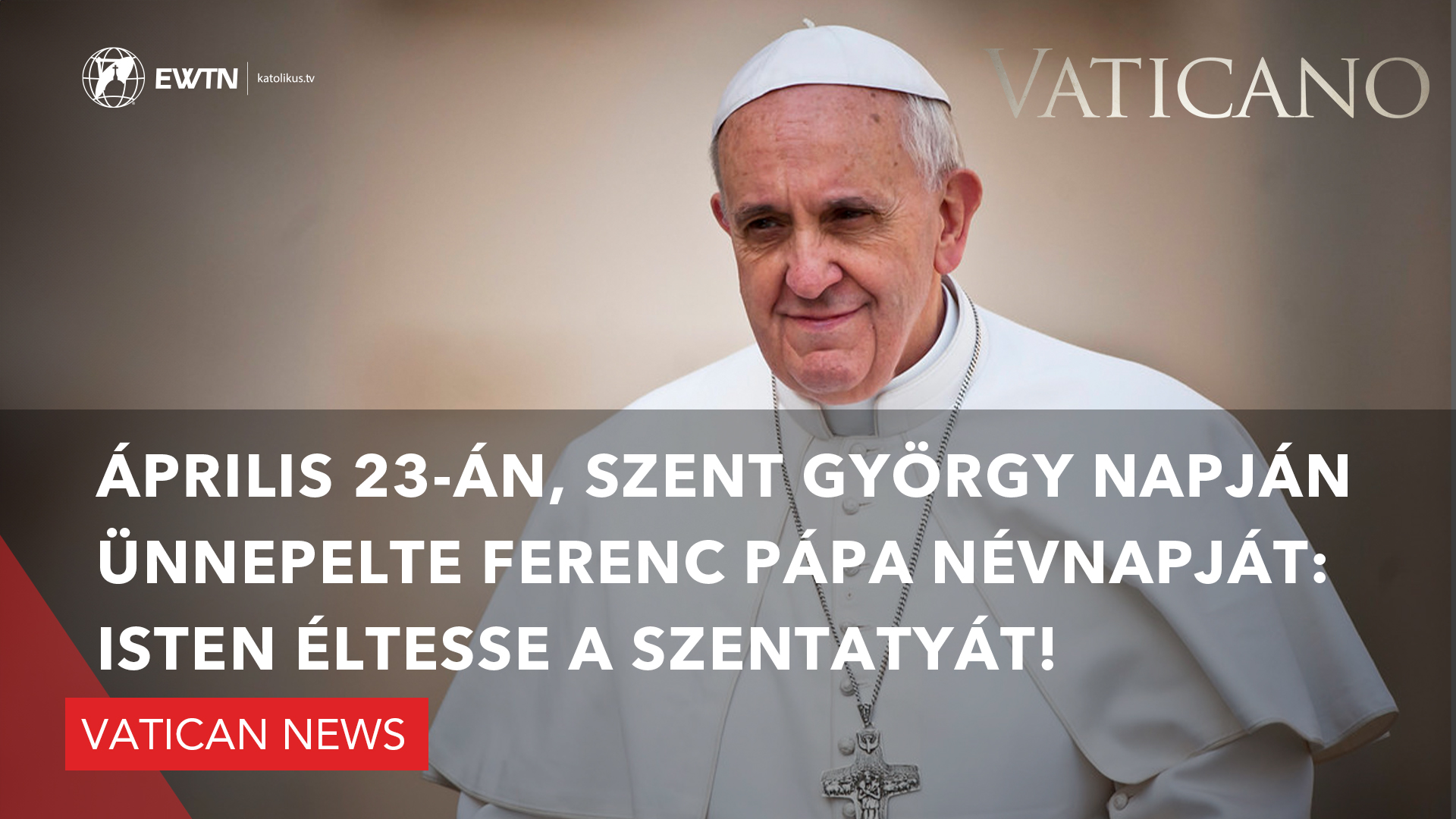 Vatican News: Április 23-án, Szent György napján ünnepelte Ferenc pápa névnapját: Isten éltesse a Szentatyát!